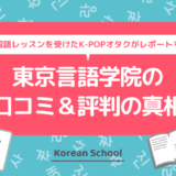 東京言語学院の口コミ＆評判の真相を韓国語のマンツーマン（個人）レッスン（プライベートレッスン）を受けたK-POPオタクがレポートする