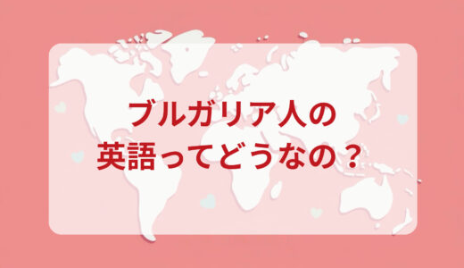 ブルガリア人は英語がペラペラ？発音＆なまり＆アクセントの印象をレポートする