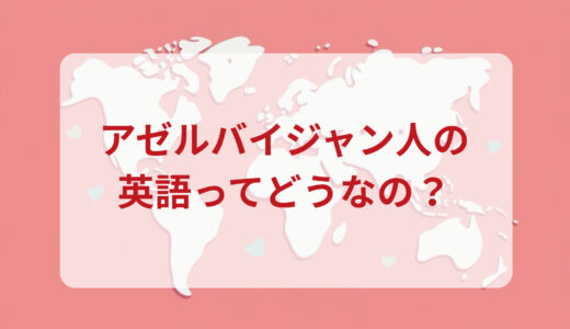アゼルバイジャン人は英語がペラペラ？発音＆なまり＆アクセントの印象をレポートする