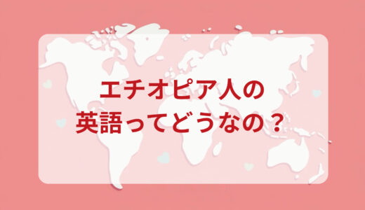 エチオピア人は英語がペラペラ？発音＆なまり＆アクセントの印象をレポートする