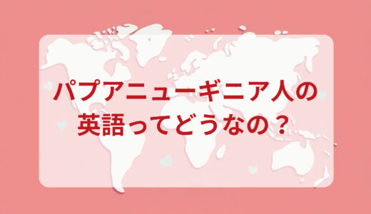 パプアニューギニア人は英語がペラペラ？発音＆なまり＆アクセントの印象をレポートする