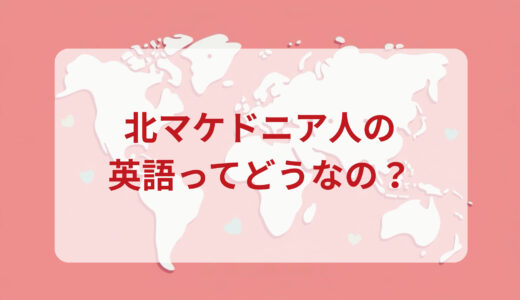 北マケドニア人は英語がペラペラ？発音＆なまり＆アクセントの印象をレポートする