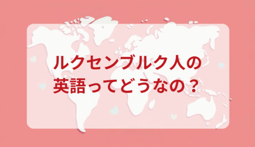 ルクセンブルク人は英語がペラペラ？発音＆なまり＆アクセントの印象をレポートする